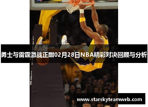 勇士与雷霆激战正酣02月28日NBA精彩对决回顾与分析