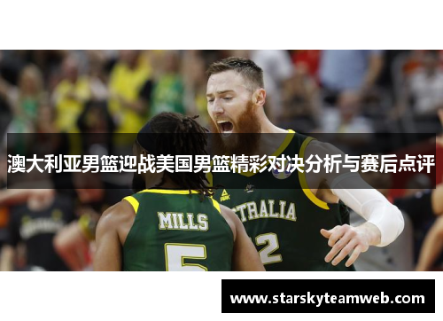 澳大利亚男篮迎战美国男篮精彩对决分析与赛后点评